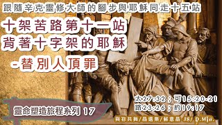 十架苦路第十一站 | 背著十字架的耶穌 | 替別人頂罪 | 太27:32；可15:20-21；路23:26；約19:17 | 靈命塑造旅程系列17 | 跟著德國靈修大師辛克一起走