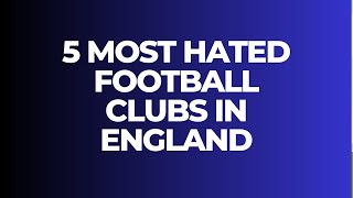 5 MOST HATED FOOTBALL CLUBS IN ENGLAND