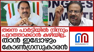 തന്നെ പാര്‍ട്ടിയില്‍ നിന്നുംപുറത്താക്കാന്‍ കഴിയില്ല..താന്‍ ഇപ്പോഴും കോണ്‍ഗ്രസുകാരന്‍  I  KPCC