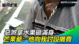 惡煞拿水果砸滿身　芒果爺：他向我討設攤費｜三立新聞網SETN.com