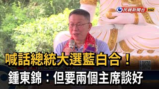 喊話總統大選藍白合！ 鍾東錦：但要兩個主席談好－民視新聞