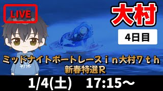 【１月４日】ボートレース大村　ミッドナイトボートレースｉｎ大村７ｔｈ　新春特選Ｒ　４日目【舟券あたるLIVE】