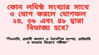 কোন লঘিষ্ঠ সংখ্যার সাথে ৩ যোগ করলে যোগফল ২৪, ৩৬ এবং ৪৮ দ্বারা বিভাজ্য হবে?