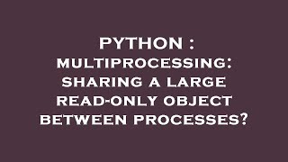 PYTHON : multiprocessing: sharing a large read-only object between processes?