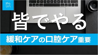 【がんリハ/24話】皆でやろう！緩和ケアの口腔ケアの重要性とは？