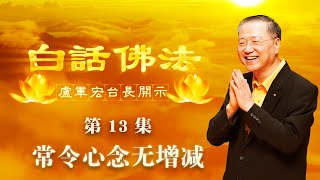 卢台长【常令心念无增减】-卢军宏台长白话佛法开示（第十三集）2020年3月14日 (更新文件)