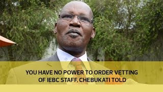 You have no power to order vetting of IEBC staff, Chebukati told