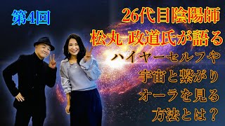 【有料級！シリーズその４】26代目陰陽師  松丸 政道氏が語る  ハイヤーセルフや宇宙と繋がり、オーラを見る方法！