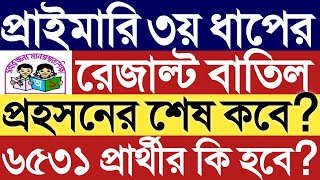 প্রাইমারি ৩য় ধাপের রেজাল্ট বাতিল।৬৫৩১ প্রার্থীর কি হবে?প্রহসনের শেষ কোথায়?৩য় ধাপের চূড়ান্ত আপডেট