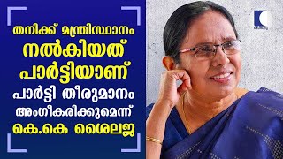 തനിക്ക് മന്ത്രിസ്ഥാനം നല്‍കിയത് പാര്‍ട്ടിയാണ് പാര്‍ട്ടി തീരുമാനം അംഗീകരിക്കുമെന്ന് കെ.കെ ശൈലജ