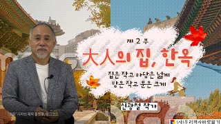 신광철 작가의 한옥 제 2 부 | 집은 작고 마당은 넓게 방은 작고 문은 크게 만든 대인의 집이 한옥이다