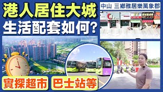 中山三鄉 雅居樂萬象郡峯匯｜周邊生活配套係點? 唔揸車可以嗎? 近巴士站超市？ #中山樓盤