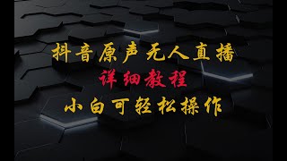 抖音原声无人直播详细教程，小白可轻松操作