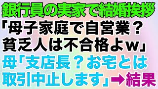 【スカッとする話】エリート銀行員の婚約者の実家へ結婚挨拶に行った私。「母子家庭で自営業の貧乏人は不合格ｗ」私の母「支店長？お宅とは取引中止します」彼親「は？」→結果がｗｗ