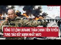 Bản tin Thế giới: Tổng tư lệnh Ukraine thân chinh tiền tuyến, tung ‘bảo bối’ mạnh nhất NATO