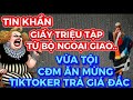 LTRS/TIN KHẨN-GIẤY TRIỆU TẬP TỪ BỘ NGOẠI GIAO…-VỪA TỘI CĐM ĂN MỪNG TIKTOKER TRẢ GIÁ ĐẮC