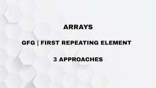 ARRAY| FIRST REPEATING ELEMENT| GFG| [OPTIMAL APPROACHES]