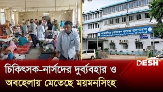 চিকিৎসক-নার্সদের দুর্ব্যবহার ও অবহেলায় মেতেছে ময়মনসিংহ | Mymensing Hospital News | Desh TV