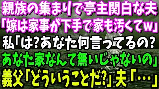 【スカッと】親族の集まりで亭主関白夫「うちの嫁は家事が下手で家も汚くてw」→私「え？何言ってるの？あなた家無いじゃないの」義父「どういうことだ？」夫「…」実はwww【修羅場】