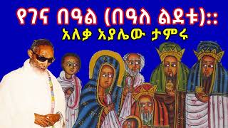 ''በዓለ ልደት'' የኢየሱስ ክርክቶስ ልደት - አለቃ አያሌው ታምሩ