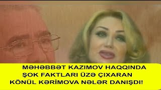 MƏHƏBBƏT KAZIMOV HAQQINDA ŞOK FAKTLARI ÜZƏ ÇIXARAN KÖNÜL KƏRİMOVA NƏLƏR DANIŞDI!