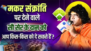 मकर संक्रांति पर देने वाले सौ सेर के दान को आप किस किस को दे सकते हैं ? Shri Kaushik Ji Maharaj