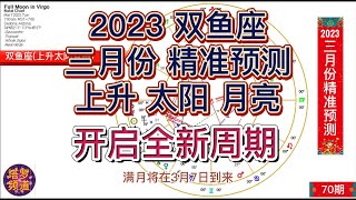 2023三月份双鱼座(上升太阳月亮)精准预测；开启全新周期；请同时参考上升，太阳和月亮星座。你的太阳座预测何时出现的，上升座预示如何出现，月亮预示不太突出但仍然是个重要的支线故事。