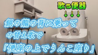 【歌う便器】銀の龍の背に乗っての替え歌で｢便座の上でうんこ座り｣