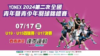 YONEX 2024年第二次全國青年(U19)暨青少年(U17\u0026U15)羽球錦標賽｜U19、U15四強賽/U17決賽 第六場地 2024/07/17 (三)