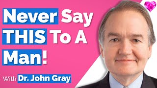 Never Say THIS (To A Man)!  Dr. John Gray