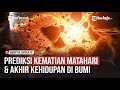 PREDIKSI KEMATIAN MATAHARI & AKHIR KEHIDUPAN DI BUMI