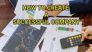 HOW TO CREATE A SUCCESSFUL COMPANY