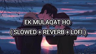 EK MULAQAT HO | slowed + Reverb + lofi  Songs |