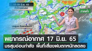 พยากรณ์อากาศ 17 มิถุนายน 65 | มรสุมอ่อนกำลัง พื้นที่เสี่ยงฝนตกหนักลดลง  | TNN EARTH | 17-03-22