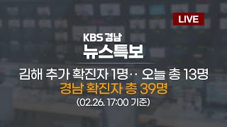 [KBS 창원 뉴스특보] 김해 추가 확진자 1명‥ 오늘 총 13명경남 확진자 총 39명  | 2020.02.26 (수) 17:00 기준