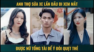 Anh thợ sửa xe lần đầu đi xem mắt được nữ tổng tài để ý đòi quẹt thẻ