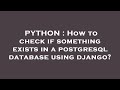 PYTHON : How to check if something exists in a postgresql database using django?
