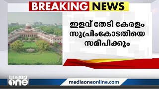 പരിസ്ഥിതിലോല മേഖല സംബന്ധിച്ച വിധിയിൽ ഇളവ് തേടി കേരളം സുപ്രിംകോടതിയെ സമീപിക്കും