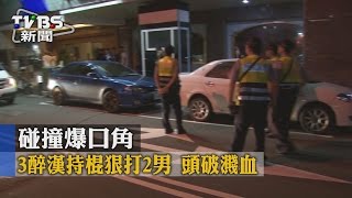 【TVBS】碰撞爆口角　3醉漢持棍狠打2男　頭破濺血