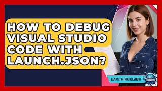 How To Debug Visual Studio Code With Launch.json? - Learn To Troubleshoot