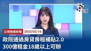 20230216 公視晚間新聞 完整版｜政院通過房貸房租補貼2.0 300億租金18歲以上可辦