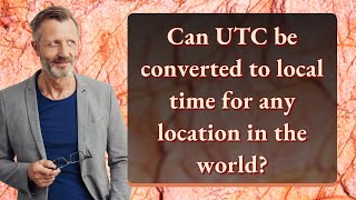 Can UTC be converted to local time for any location in the world?