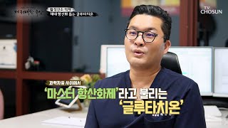 활성산소를 제거하고 체내 항산화를 돕는 ≪글루타치온≫ TV CHOSUN 230914 방송 | [더 위대한 유산] 54회 | TV조선