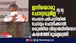 ഇനിയൊരു ചോദ്യവുമില്ല അവസാനിച്ചു, ചോദ്യം ചോദിച്ച വിദ്യാർത്ഥിനിയോട് കയർത്ത് മുഖ്യമന്ത്രി