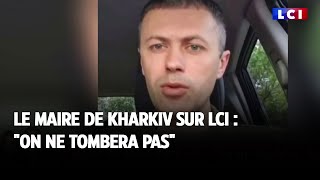 Le maire de Kharkiv sur LCI : "On ne tombera pas"
