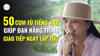 50 CỤM TỪ TIẾNG ANH  GIÚP BẠN NÂNG TRÌNH GIAO TIẾP NGAY LẬP TỨC