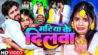 #Video | मटिया के दिलवा | #Shantanu Singh \u0026 #Khushi Kakkar | Matiya Ke Dilwa | #New Maghi Sad Song