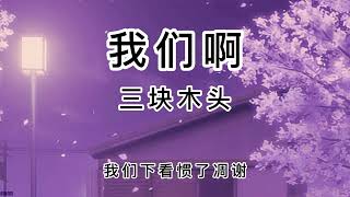 三块木头-《我们啊》 【我们啊 看过了落叶 怎么就没熬到白雪】【抖音热歌】 动态歌词