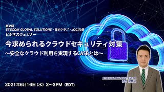 第2回 SYSCOM GLOBAL SOLUTIONS・日本クラブ・JCCI共催 ビジネスウェビナー「今求められるクラウドセキュリティ対策～安全なクラウド利用を実現するCASBとは」