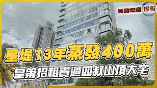 星堤13年蒸發400萬❗皇第招租貴過四叔山頂大宅｜易發地產速報